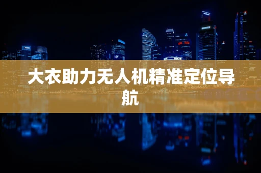大衣助力无人机精准定位导航