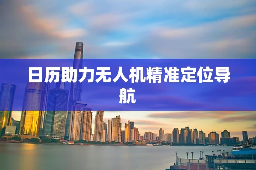 日历助力无人机精准定位导航