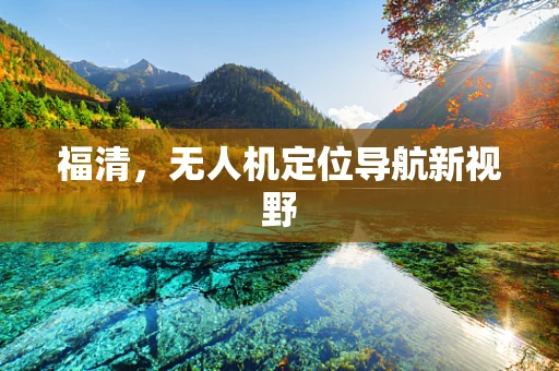 福清，无人机定位导航新视野