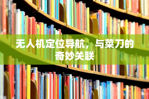 无人机定位导航，与菜刀的奇妙关联
