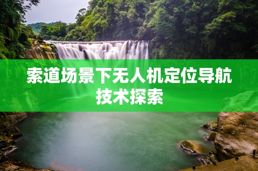索道场景下无人机定位导航技术探索