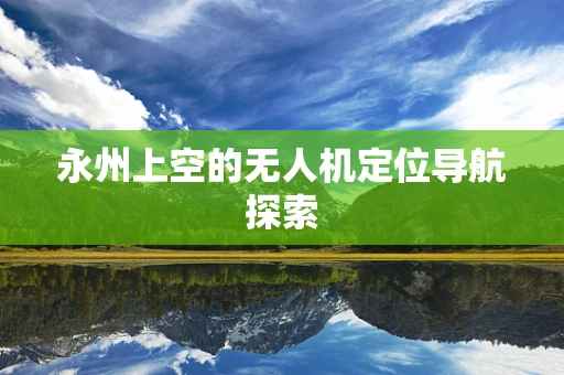 永州上空的无人机定位导航探索