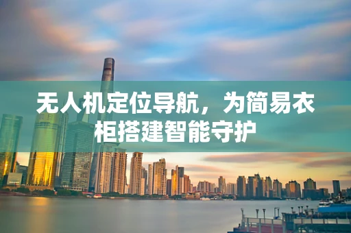 无人机定位导航，为简易衣柜搭建智能守护