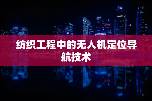 纺织工程中的无人机定位导航技术