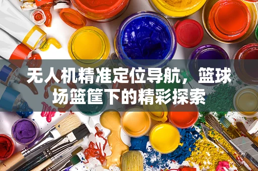 无人机精准定位导航，篮球场篮筐下的精彩探索