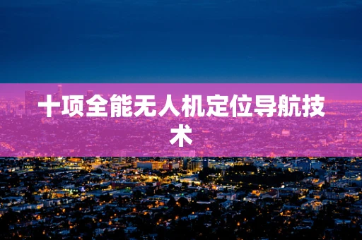 十项全能无人机定位导航技术