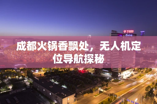 成都火锅香飘处，无人机定位导航探秘