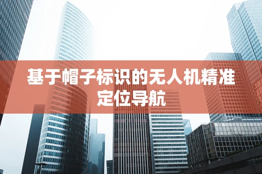 基于帽子标识的无人机精准定位导航