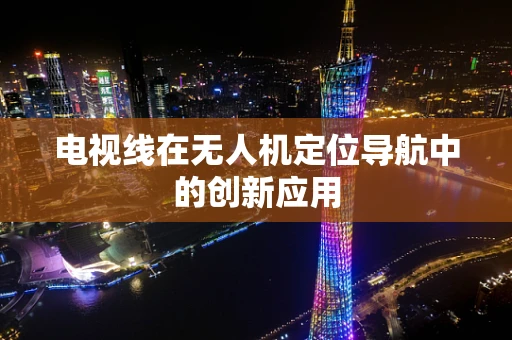 电视线在无人机定位导航中的创新应用