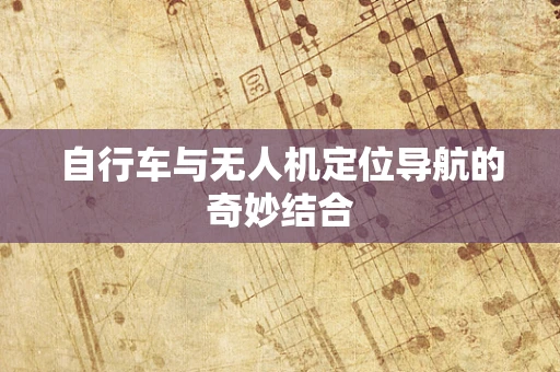 自行车与无人机定位导航的奇妙结合