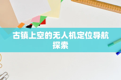 古镇上空的无人机定位导航探索