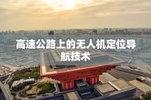 高速公路上的无人机定位导航技术