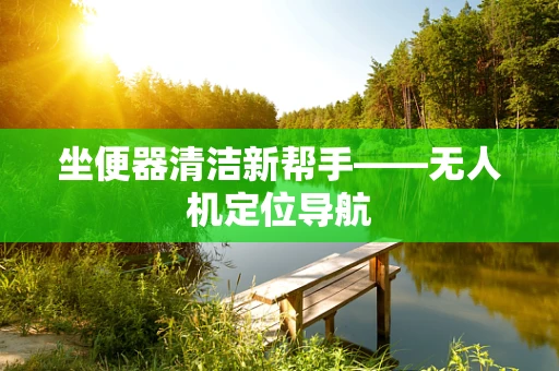 坐便器清洁新帮手——无人机定位导航