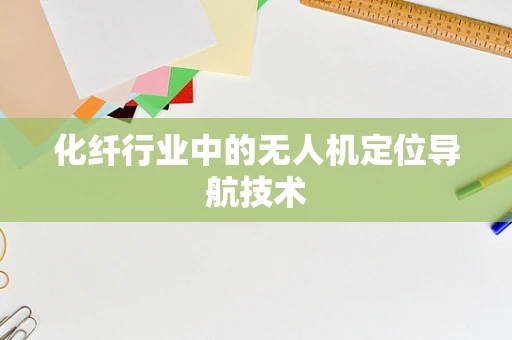 化纤行业中的无人机定位导航技术