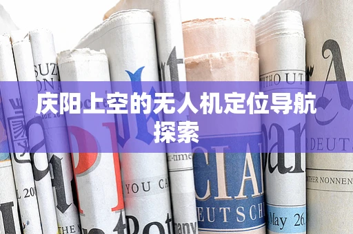 庆阳上空的无人机定位导航探索