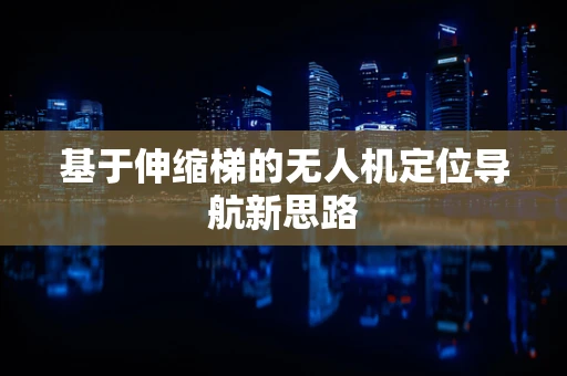 基于伸缩梯的无人机定位导航新思路