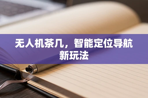无人机茶几，智能定位导航新玩法