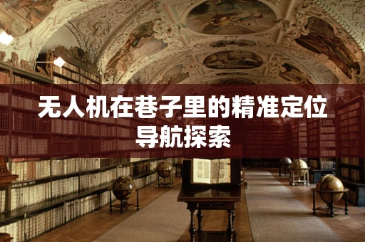 无人机在巷子里的精准定位导航探索