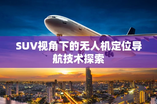 SUV视角下的无人机定位导航技术探索