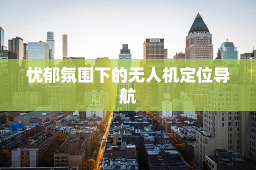 忧郁氛围下的无人机定位导航