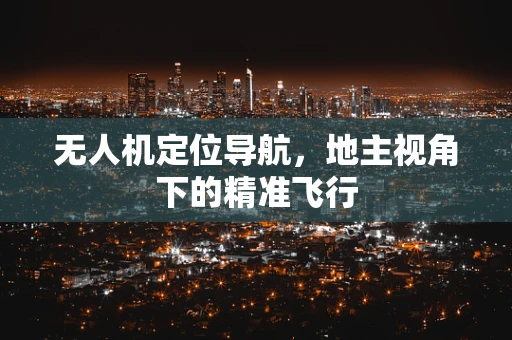 无人机定位导航，地主视角下的精准飞行