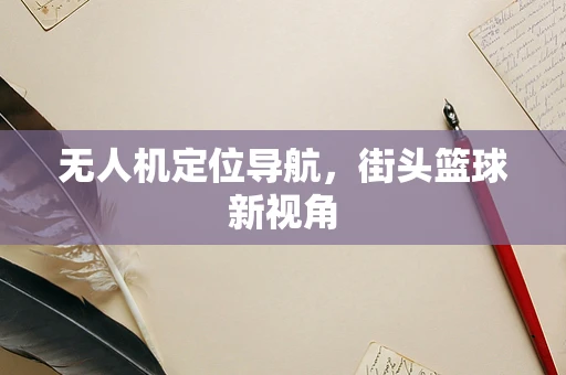 无人机定位导航，街头篮球新视角