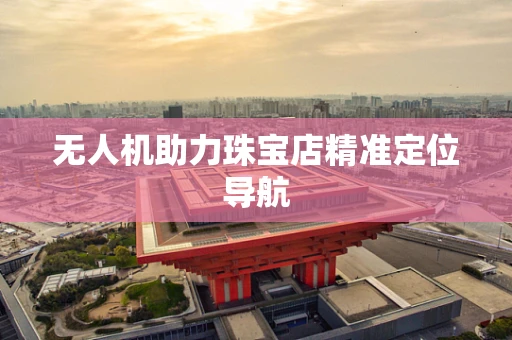 无人机助力珠宝店精准定位导航
