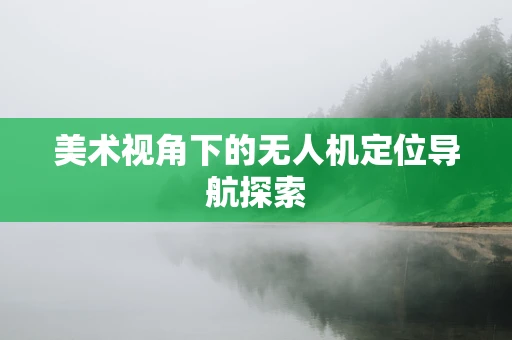 美术视角下的无人机定位导航探索