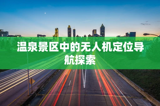 温泉景区中的无人机定位导航探索