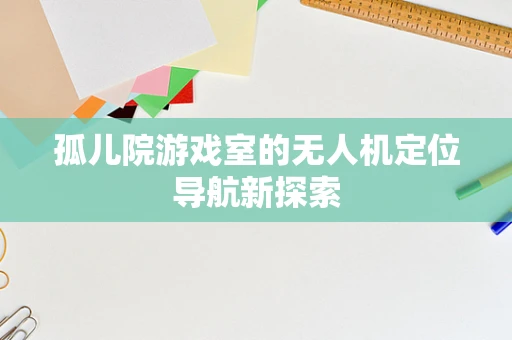 孤儿院游戏室的无人机定位导航新探索