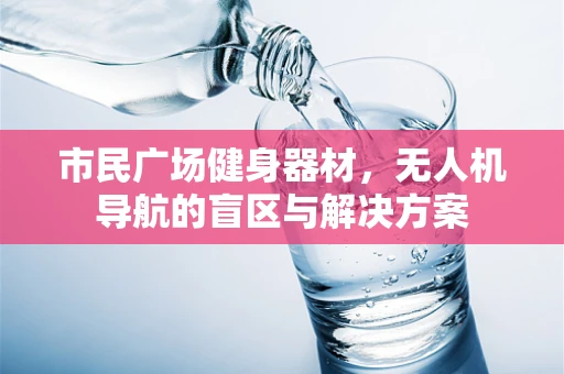 市民广场健身器材，无人机导航的盲区与解决方案