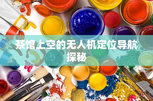 茶馆上空的无人机定位导航探秘
