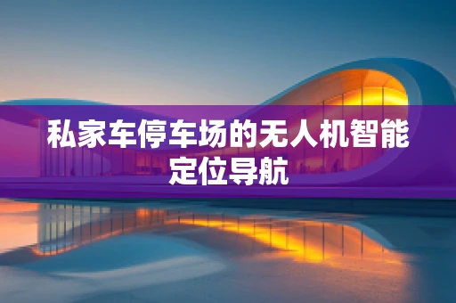 私家车停车场的无人机智能定位导航