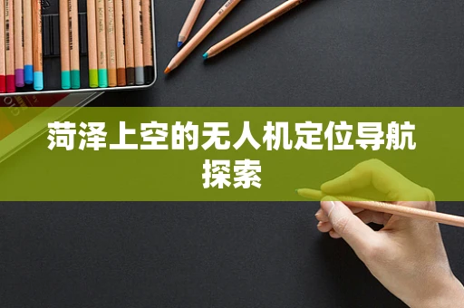 菏泽上空的无人机定位导航探索