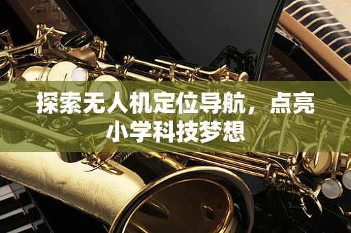 探索无人机定位导航，点亮小学科技梦想
