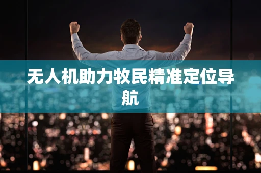 无人机助力牧民精准定位导航