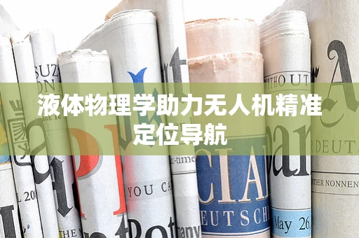 液体物理学助力无人机精准定位导航