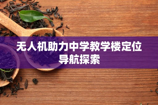 无人机助力中学教学楼定位导航探索
