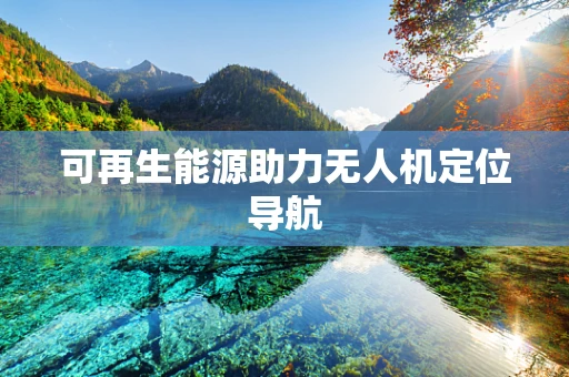可再生能源助力无人机定位导航
