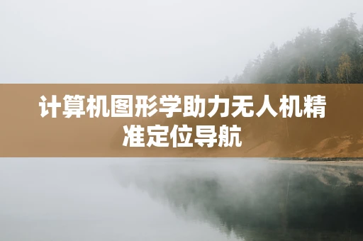 计算机图形学助力无人机精准定位导航