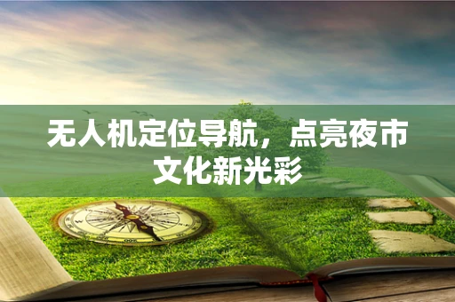 无人机定位导航，点亮夜市文化新光彩