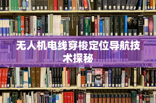 无人机电线穿梭定位导航技术探秘