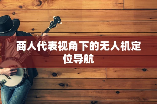 商人代表视角下的无人机定位导航