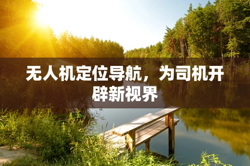 无人机定位导航，为司机开辟新视界
