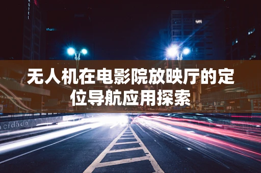 无人机在电影院放映厅的定位导航应用探索