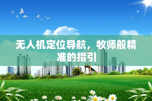 无人机定位导航，牧师般精准的指引