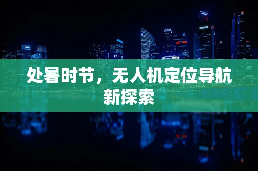 处暑时节，无人机定位导航新探索