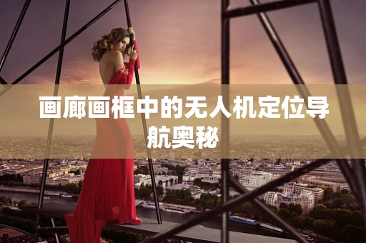 画廊画框中的无人机定位导航奥秘