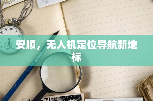 安顺，无人机定位导航新地标