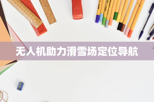 无人机助力滑雪场定位导航